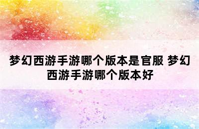 梦幻西游手游哪个版本是官服 梦幻西游手游哪个版本好